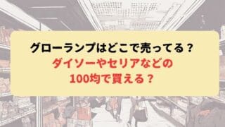 グローランプはどこで売ってる？ダイソーやセリアなどの100均で買える？