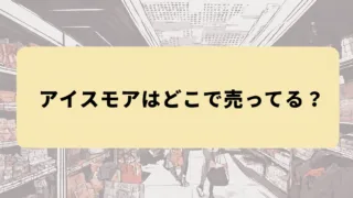 アイスモアはどこで売ってる？ドンキ・薬局・コンビニなど販売店を徹底調査