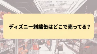 ディズニー刺繍缶バッジはどこで売ってる？ダイソー・セリア・ドンキなど販売店を徹底調査