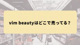 vim beautyはどこで売ってる？ロフト・プラザ・ハンズなど実店舗と通販の買い方まとめ