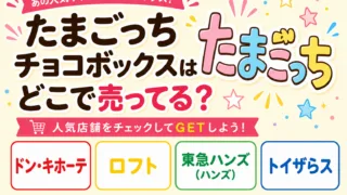 たまごっちチョコボックスはどこで売ってる？ドン・キホーテ・ロフト・通販で買える場所と値段を解説