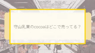 守山乳業のcocoa（ミルクコア）はどこで売ってる？イオン・スーパー・通販で買える場所と値段を解説